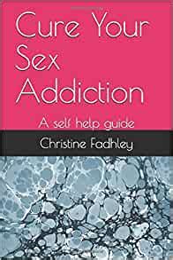 Cure Your Sex Addiction A Self Help Guide Fadhley Christine