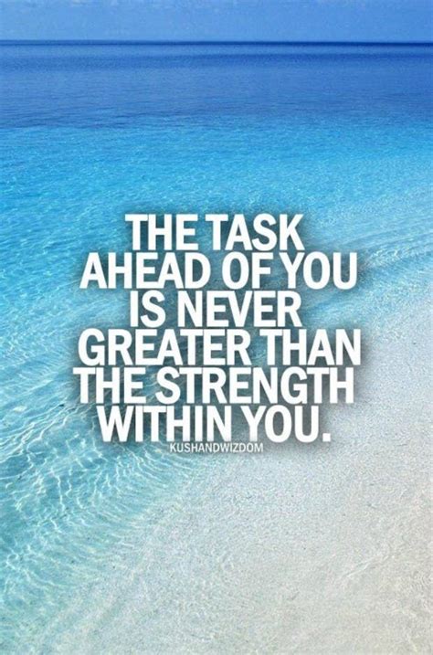 The Task Ahead Of You Is Never Greater Than The Strength Within You