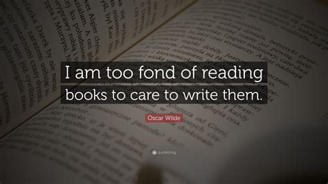 Oscar Wilde Quote I Am Too Fond Of Reading Books To Care To Write Them