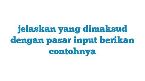 Jelaskan Yang Dimaksud Dengan Pasar Input Berikan Contohnya AINU Media