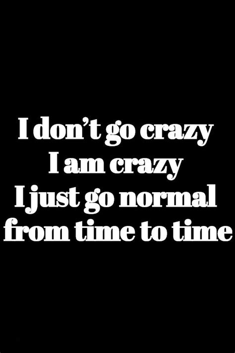 i don t go crazy i am crazy just go normal from time to time