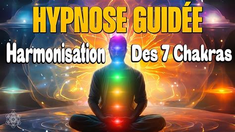 Hypnose Pour Ouvrir Et Harmoniser Ses 7 Chakras Méditation Guidée