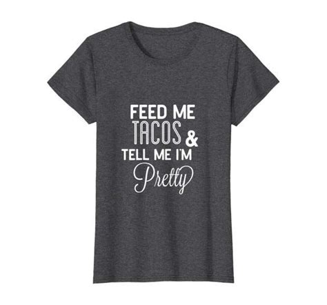 Feed Me Tacos And Tell Me Im Pretty Shirt Pretty Shirts Cute Tshirts