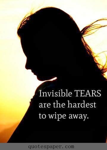 Invisible Tears Are The Hardest To Wipe Away Quotes About Life