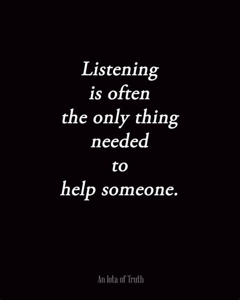 Listening Is Often The Only Thing Needed To Help Someone I Crave To Be