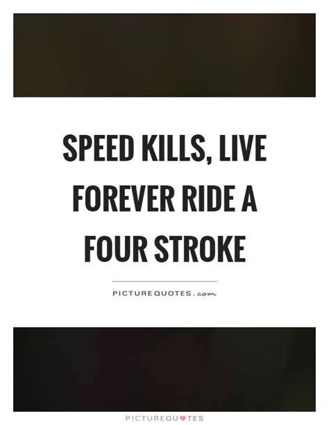 Speed kills famous quotes & sayings. Speed kills, live forever ride a four stroke | Picture Quotes