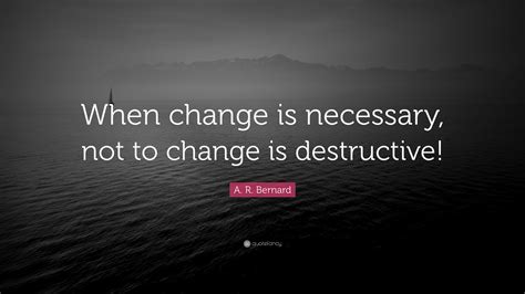 A R Bernard Quote “when Change Is Necessary Not To Change Is