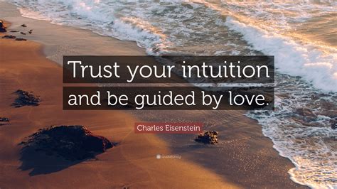Charles Eisenstein Quote Trust Your Intuition And Be Guided By Love