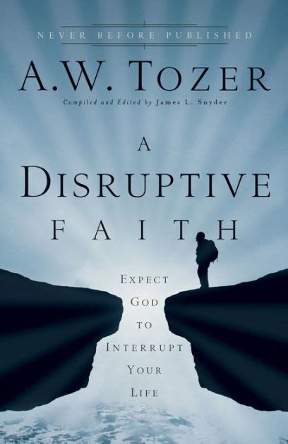 A Disruptive Faith Expect God To Interrupt Your Life By Aw Tozer