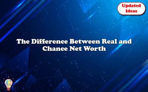 The Difference Between Real And Chance Net Worth Updated Ideas
