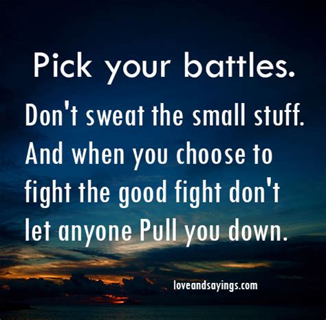 It's not winning battles that makes you happy, but it's choose your battles means to be selective of the problems, arguments, and confrontations that you get involved in. Love Pick Your Battles Quotes. QuotesGram
