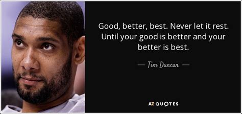 Good, better, best never let it rest till your good is better and your better is best. TOP 25 QUOTES BY TIM DUNCAN | A-Z Quotes