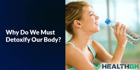 Why Do We Must Detoxify Our Body Healthgk