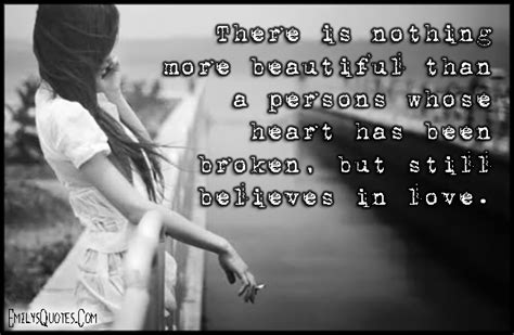 There Is Nothing More Beautiful Than A Persons Whose Heart Has Been Broken But Still Believes