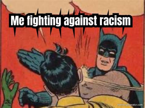 Me Fighting Against Racism Meme Generator