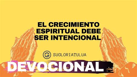 El Crecimiento Espiritual Debe Ser Intencional Devocional Junio 12 De