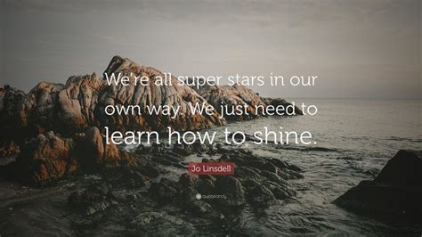 jo linsdell quote “we re all super stars in our own way we just need to learn how to shine ”