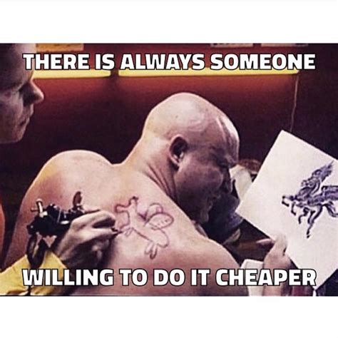 Always Someone Willing To Do It Cheaper Hahaha Funny Meme Tattoos