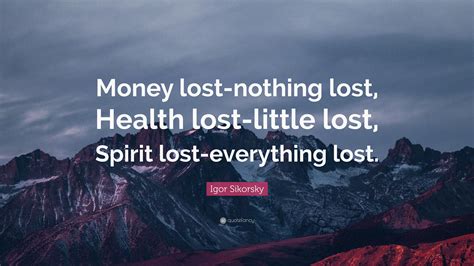 Best nothing to lose quotes selected by thousands of our users! Igor Sikorsky Quote: "Money lost-nothing lost, Health lost-little lost, Spirit lost-everything ...