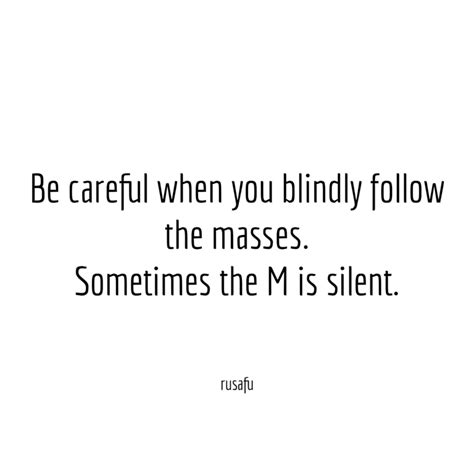 Be Careful When You Blindly Follow The Masses Sometimes The M Is