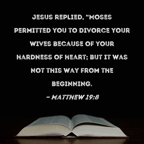 matthew 19 8 jesus replied moses permitted you to divorce your wives because of your hardness