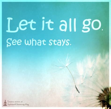 In life, you need to let go of many things, at different points of time. Let it all go. See what stays | SpiritualCleansing.Org - Love, Wisdom, Inspirational Quotes & Images