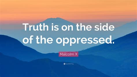 The media's the most powerful entity on earth. Malcolm X Quote: "Truth is on the side of the oppressed."