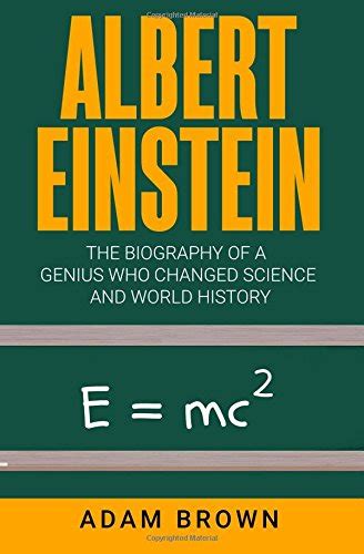 Albert Einstein The Biography Of A Genius Who Changed Science And World History Brown Adam