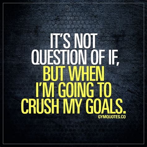 Gym Quotes Its Not A Question Of If But When Im Going To Crush My