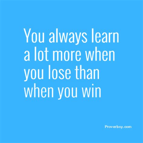 You Always Learn A Lot More When You Lose Than When You Win Proverbsy