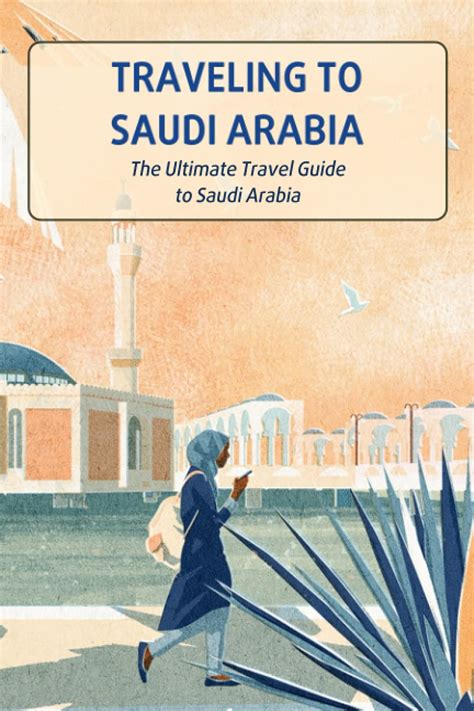 Traveling To Saudi Arabia The Ultimate Travel Guide To Saudi Arabia
