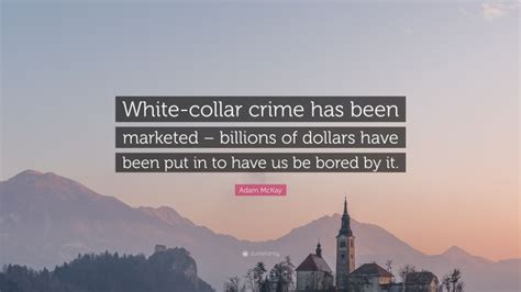 Adam Mckay Quote White Collar Crime Has Been Marketed Billions Of