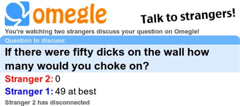 if there were fifty dicks on the wall how many would you choke on omegle chat log