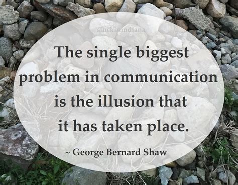 The Single Biggest Problem In Communication Is The Illusion That It
