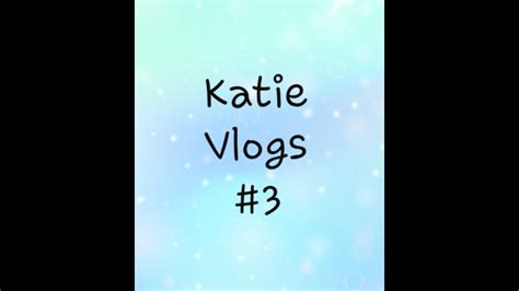 Katie Vlogs Ep 3 Youtube