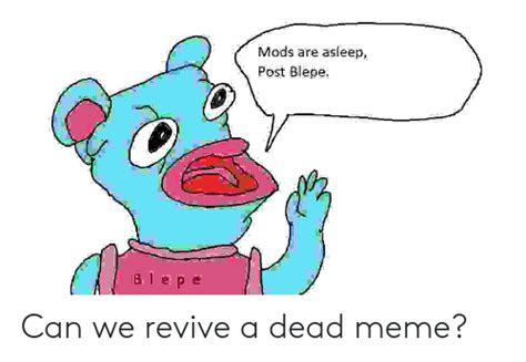 Mods Are Asleep Post Blepe B 1 Epe Can We Revive A Dead Meme Meme On