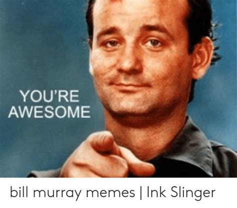 Youre Awesome Bill Murray Memes Ink Slinger Meme On Meme