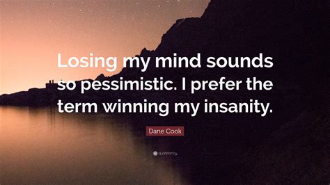 Dane Cook Quote “losing My Mind Sounds So Pessimistic I Prefer The