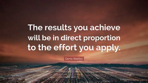 Denis Waitley Quote “the Results You Achieve Will Be In Direct