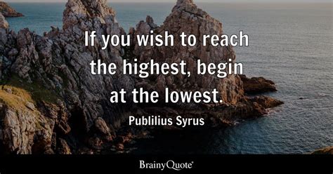 Publilius Syrus If You Wish To Reach The Highest Begin