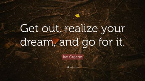 Kai Greene Quote Get Out Realize Your Dream And Go For It 7