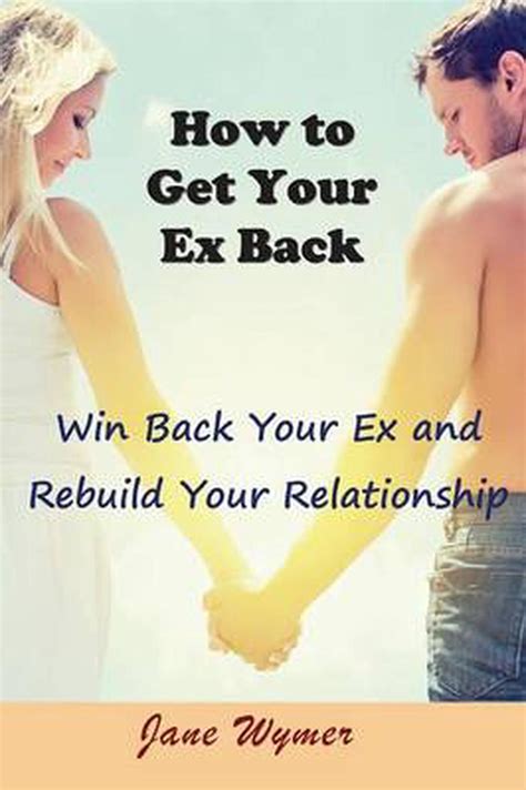 How To Get Your Ex Back Win Back Your Ex And Rebuild Your Relationship