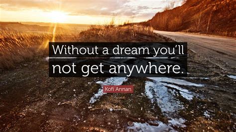 Kofi Annan Quote “without A Dream Youll Not Get Anywhere”