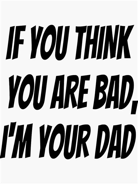 If You Think You Are Bad Im Your Dad Sticker For Sale By Daan2020