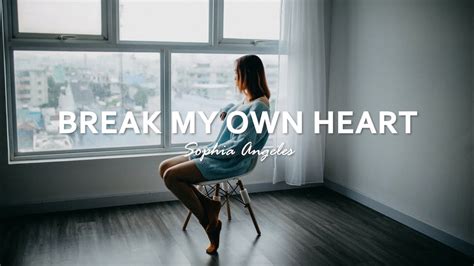 Sophia Angeles Break My Own Heart Lyrics I Have To Go Mess Up
