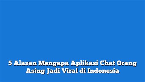 5 Alasan Mengapa Aplikasi Chat Orang Asing Jadi Viral Di Indonesia