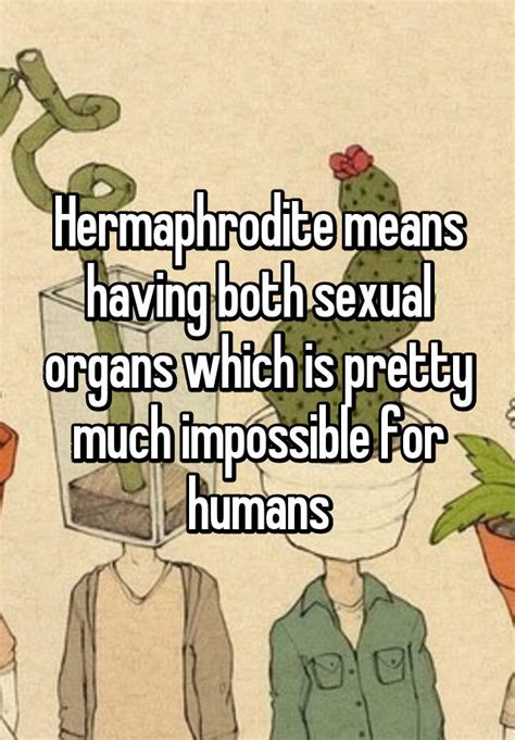 hermaphrodite means having both sexual organs which is pretty much impossible for humans