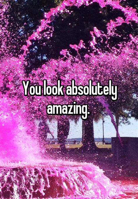 You Look Absolutely Amazing