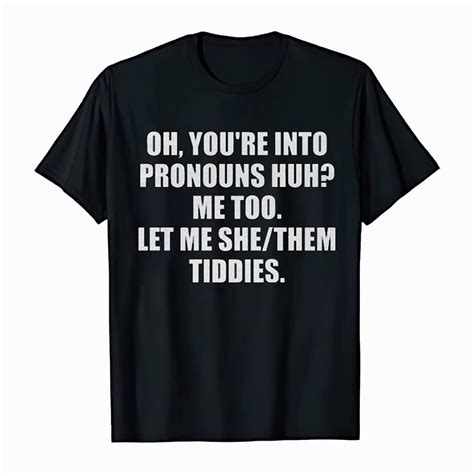 Oh You Re Into Pronouns Huh Me Too Let Me She Them Tiddies Shirt Etsy