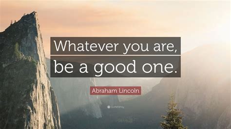 Abraham Lincoln Quote Whatever You Are Be A Good One 23